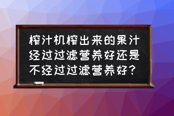 榨汁机榨出来的果汁还有营养吗 榨汁机榨出来的果汁经过过滤营养好还是不经过过滤营养好? 榨汁机榨出来的果汁还有营养吗 榨汁机榨出来的果汁经过过滤营养好还是不经过过滤营养好?