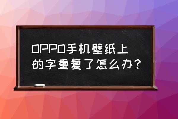 oppo手机字体重叠怎么办 OPPO手机壁纸上的字重复了怎么办? oppo手机字体重叠怎么办 OPPO手机壁纸上的字重复了怎么办?