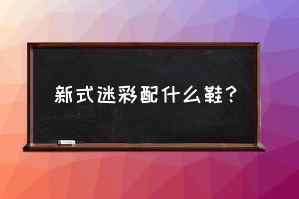 迷彩裤配什么颜色鞋子 新式迷彩配什么鞋? 迷彩裤配什么颜色鞋子 新式迷彩配什么鞋?