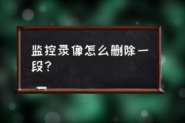 硬盘录像机监控怎么删除部分录像 监控录像怎么删除一段? 硬盘录像机监控怎么删除部分录像 监控录像怎么删除一段?