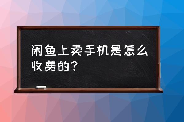 闲鱼上卖苹果手机需要费用吗 闲鱼上卖手机是怎么收费的? 闲鱼上卖苹果手机需要费用吗 闲鱼上卖手机是怎么收费的?
