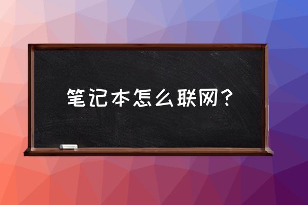 笔记本电脑用什么联网 笔记本怎么联网? 笔记本电脑用什么联网 笔记本怎么联网?