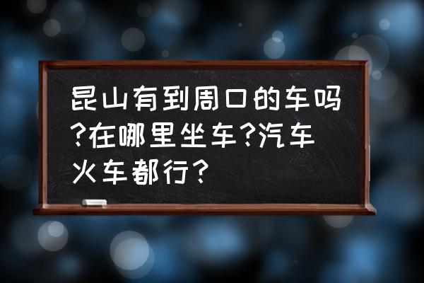 周口到昆山客车多久到 昆山有到周口的车吗?在哪里坐车?汽车火车都行? 周口到昆山客车多久到 昆山有到周口的车吗?在哪里坐车?汽车火车都行?