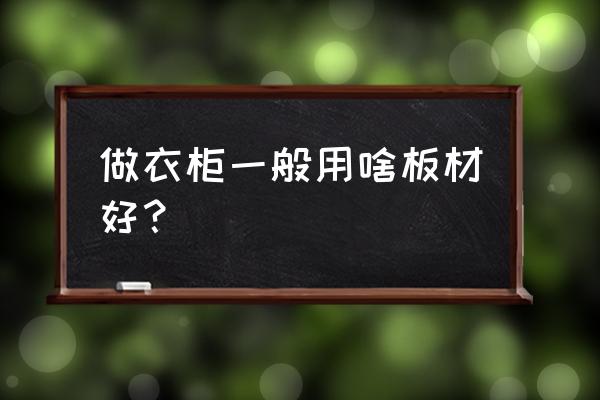 衣柜木板用什么材质好 做衣柜一般用啥板材好? 衣柜木板用什么材质好 做衣柜一般用啥板材好?