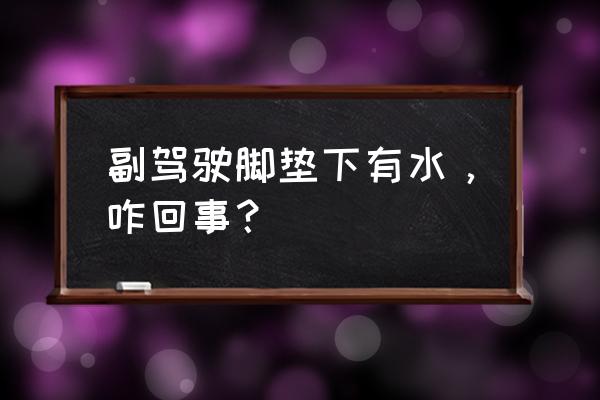 副驾驶地毯有水是什么原因 副驾驶脚垫下有水,咋回事? 副驾驶地毯有水是什么原因 副驾驶脚垫下有水,咋回事?