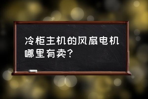 南京电风扇电机在哪里能买到 冷柜主机的风扇电机哪里有卖? 南京电风扇电机在哪里能买到 冷柜主机的风扇电机哪里有卖?