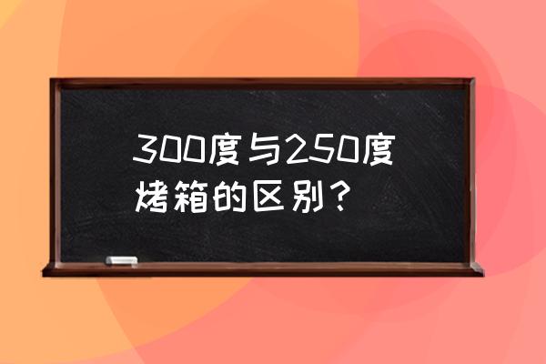 普通烤箱有多少度 300度与250度烤箱的区别? 普通烤箱有多少度 300度与250度烤箱的区别?