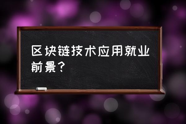 区块链的应用前景有哪些 区块链技术应用就业前景? 区块链的应用前景有哪些 区块链技术应用就业前景?