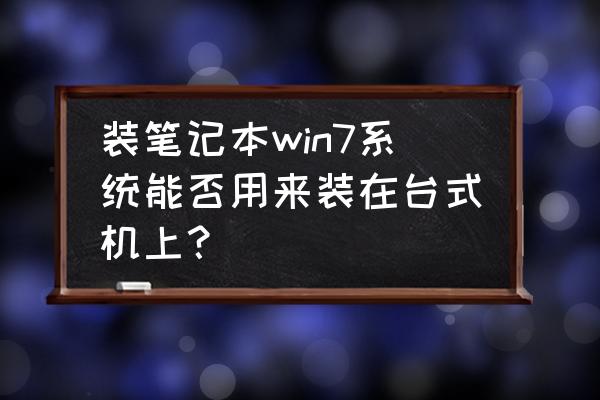 笔记本专用旗舰版能装台式机吗 装笔记本win7系统能否用来装在台式机上? 笔记本专用旗舰版能装台式机吗 装笔记本win7系统能否用来装在台式机上?