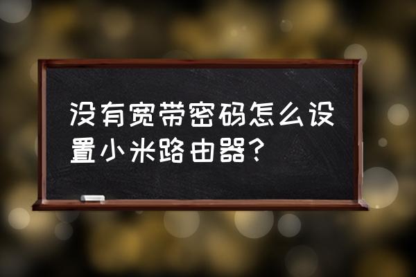 连接小米路由器没网怎么设置密码 没有宽带密码怎么设置小米路由器? 连接小米路由器没网怎么设置密码 没有宽带密码怎么设置小米路由器?