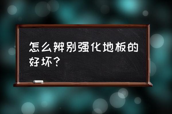 强化地板怎么知道质量好坏 怎么辨别强化地板的好坏? 强化地板怎么知道质量好坏 怎么辨别强化地板的好坏?