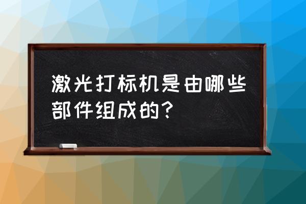 激光打标机镜头叫什么 激光打标机是由哪些部件组成的? 激光打标机镜头叫什么 激光打标机是由哪些部件组成的?