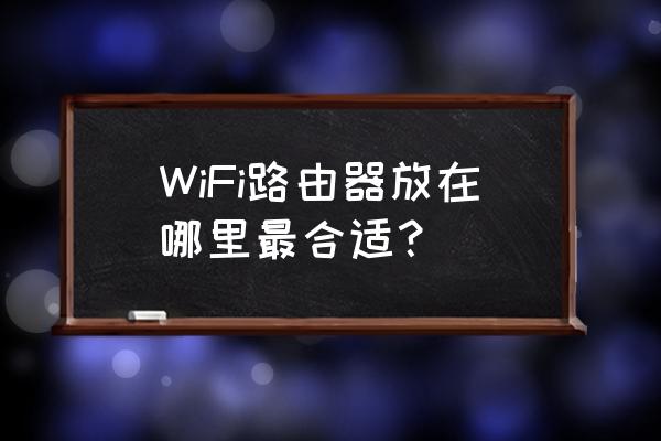 无线路由器要放在什么地方好 WiFi路由器放在哪里最合适? 无线路由器要放在什么地方好 WiFi路由器放在哪里最合适?