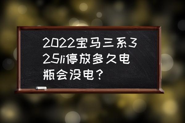 宝马车停十几天蓄电池 2022宝马三系325li停放多久电瓶会没电? 宝马车停十几天蓄电池 2022宝马三系325li停放多久电瓶会没电?