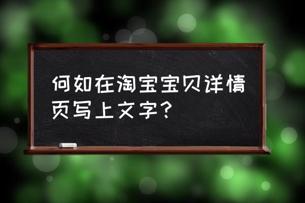 天猫详情页怎么挂公告 何如在淘宝宝贝详情页写上文字? 天猫详情页怎么挂公告 何如在淘宝宝贝详情页写上文字?