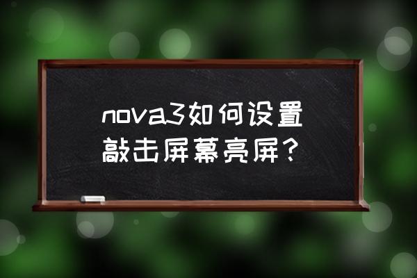华为nova手机怎么双击亮屏 nova3如何设置敲击屏幕亮屏? 华为nova手机怎么双击亮屏 nova3如何设置敲击屏幕亮屏?