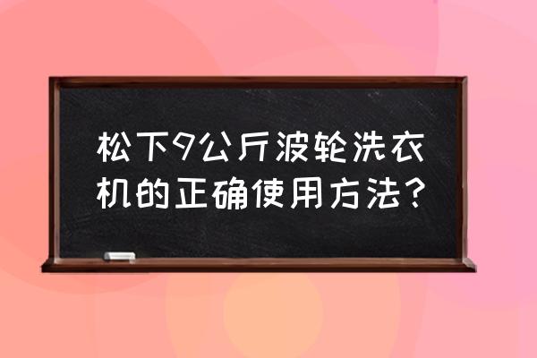 波轮洗衣机什么时候加洗衣粉 松下9公斤波轮洗衣机的正确使用方法? 波轮洗衣机什么时候加洗衣粉 松下9公斤波轮洗衣机的正确使用方法?