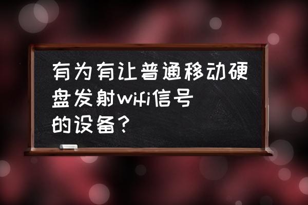 普通移动硬盘能否无线使用吗 有为有让普通移动硬盘发射wifi信号的设备? 普通移动硬盘能否无线使用吗 有为有让普通移动硬盘发射wifi信号的设备?