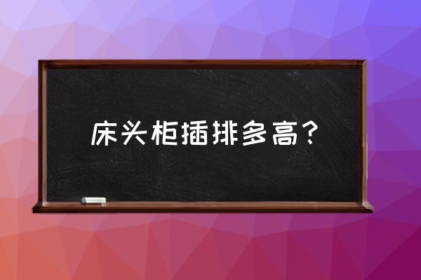 床头柜插座一般安装多高 床头柜插排多高? 床头柜插座一般安装多高 床头柜插排多高?
