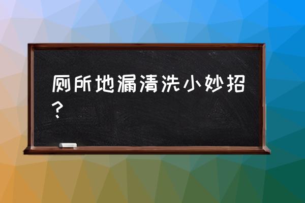 厕所地漏怎么清洁 厕所地漏清洗小妙招? 厕所地漏怎么清洁 厕所地漏清洗小妙招?