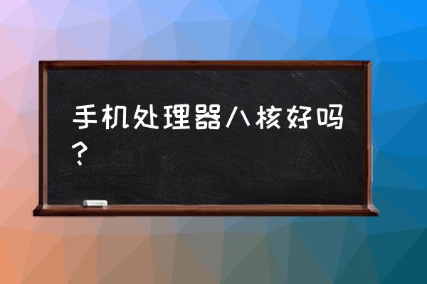 真八核好不好 手机处理器八核好吗? 真八核好不好 手机处理器八核好吗?