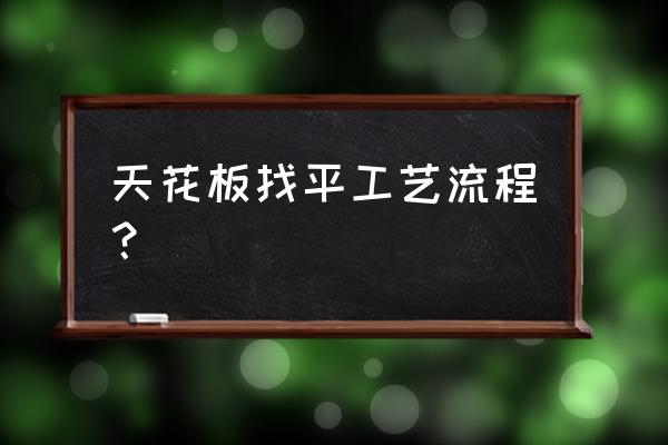 客厅房顶怎么找平 天花板找平工艺流程? 客厅房顶怎么找平 天花板找平工艺流程?