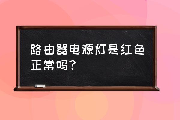 路由器有红灯亮正常吗 路由器电源灯是红色正常吗? 路由器有红灯亮正常吗 路由器电源灯是红色正常吗?