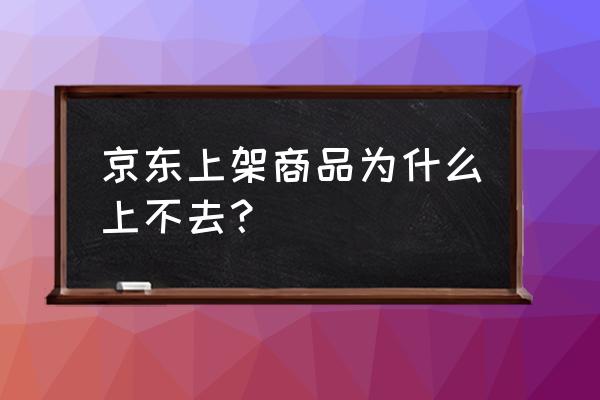 京东商品上架待审核怎么审核 京东上架商品为什么上不去? 京东商品上架待审核怎么审核 京东上架商品为什么上不去?