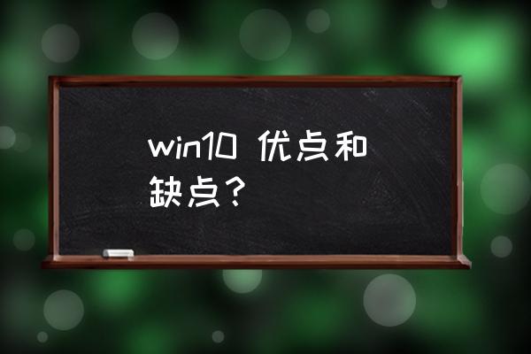 电脑温10系统怎么样 win10 优点和缺点? 电脑温10系统怎么样 win10 优点和缺点?