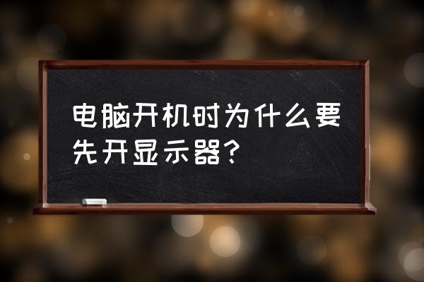 为什么要先开显示器再开主机 电脑开机时为什么要先开显示器? 为什么要先开显示器再开主机 电脑开机时为什么要先开显示器?