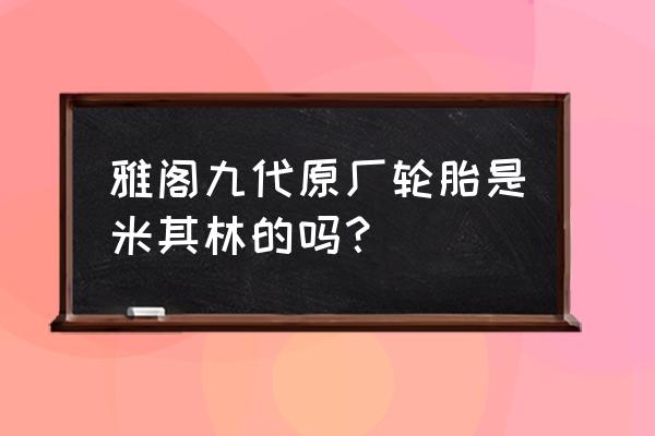 九代雅阁用什么轮胎 雅阁九代原厂轮胎是米其林的吗? 九代雅阁用什么轮胎 雅阁九代原厂轮胎是米其林的吗?