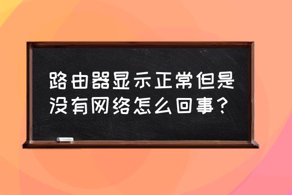 路由器能连上但没网怎么回事 路由器显示正常但是没有网络怎么回事? 路由器能连上但没网怎么回事 路由器显示正常但是没有网络怎么回事?
