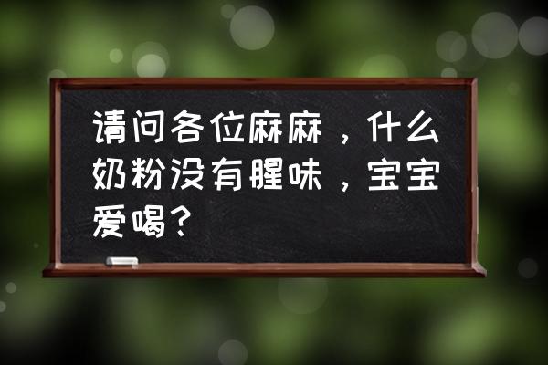 燎原奶粉什么味道 请问各位麻麻,什么奶粉没有腥味,宝宝爱喝? 燎原奶粉什么味道 请问各位麻麻,什么奶粉没有腥味,宝宝爱喝?