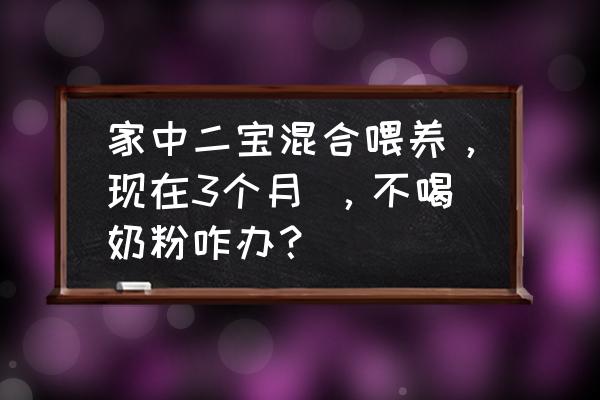 3个月宝宝不肯吃奶粉怎么办 家中二宝混合喂养,现在3个月 ,不喝奶粉咋办? 3个月宝宝不肯吃奶粉怎么办 家中二宝混合喂养,现在3个月 ,不喝奶粉咋办?