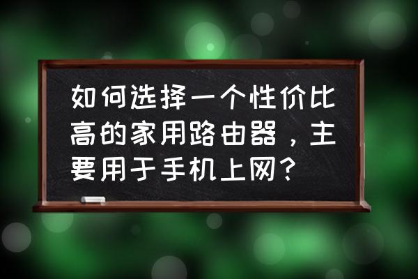 手机输入路由器哪个好用 如何选择一个性价比高的家用路由器,主要用于手机上网? 手机输入路由器哪个好用 如何选择一个性价比高的家用路由器,主要用于手机上网?