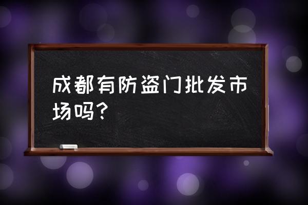 成都哪些地方有卖防盗门价钱多 成都有防盗门批发市场吗？