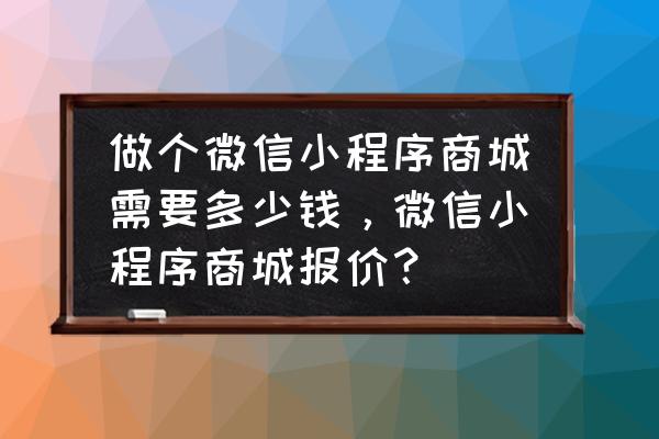 东莞开发小程序商城多少钱 做个微信小程序商城需要多少钱,微信小程序商城报价? 东莞开发小程序商城多少钱 做个微信小程序商城需要多少钱,微信小程序商城报价?