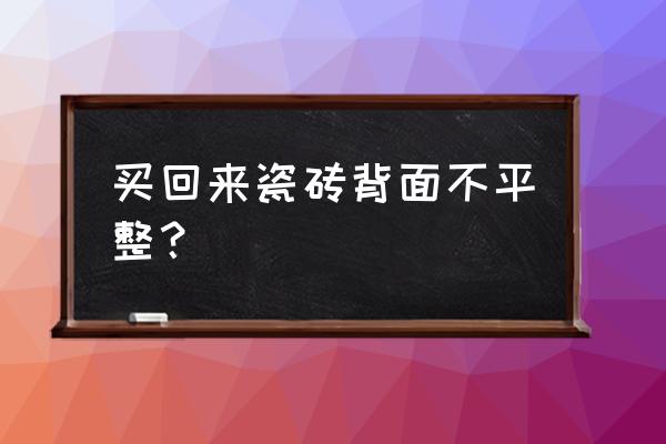 蒙娜丽莎瓷砖不平该怎么办 买回来瓷砖背面不平整? 蒙娜丽莎瓷砖不平该怎么办 买回来瓷砖背面不平整?