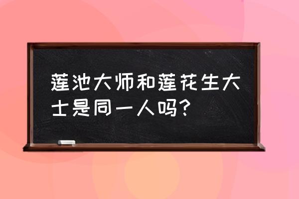 莲花生大士是什么神 莲池大师和莲花生大士是同一人吗? 莲花生大士是什么神 莲池大师和莲花生大士是同一人吗?