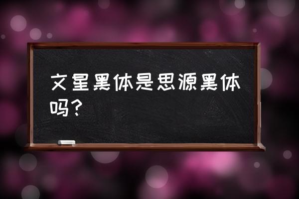 思源字体是哪家 文星黑体是思源黑体吗? 思源字体是哪家 文星黑体是思源黑体吗?