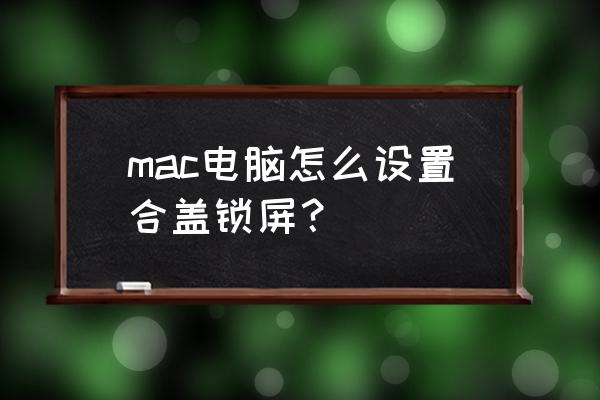 苹果笔记本怎么设置合盖睡眠 mac电脑怎么设置合盖锁屏? 苹果笔记本怎么设置合盖睡眠 mac电脑怎么设置合盖锁屏?