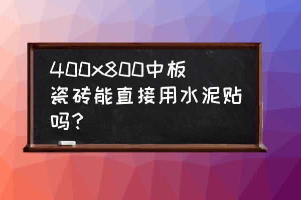地板砖能不能用水泥向墙上粘呢 400x800中板瓷砖能直接用水泥贴吗? 地板砖能不能用水泥向墙上粘呢 400x800中板瓷砖能直接用水泥贴吗?