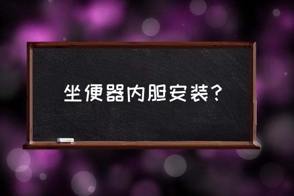 家用马桶内部怎样安装 坐便器内胆安装? 家用马桶内部怎样安装 坐便器内胆安装?