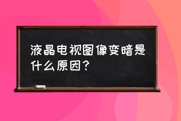 液晶电视突然变暗是什么原因 液晶电视图像变暗是什么原因? 液晶电视突然变暗是什么原因 液晶电视图像变暗是什么原因?