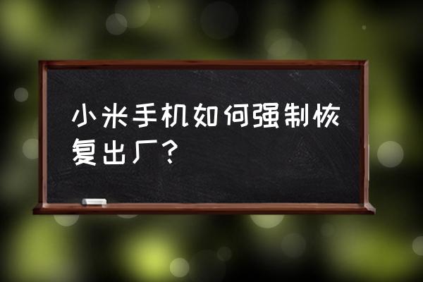 小米手机怎么强行重置 小米手机如何强制恢复出厂? 小米手机怎么强行重置 小米手机如何强制恢复出厂?