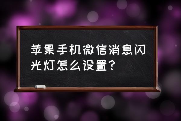 苹果7p怎么设置消息闪光灯 苹果手机微信消息闪光灯怎么设置? 苹果7p怎么设置消息闪光灯 苹果手机微信消息闪光灯怎么设置?