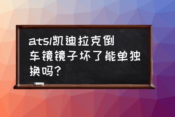 凯迪拉克atsl反光镜外壳多少钱 atsl凯迪拉克倒车镜镜子坏了能单独换吗? 凯迪拉克atsl反光镜外壳多少钱 atsl凯迪拉克倒车镜镜子坏了能单独换吗?