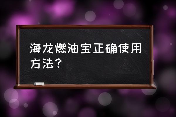海龙燃油宝什么时候用 海龙燃油宝正确使用方法? 海龙燃油宝什么时候用 海龙燃油宝正确使用方法?