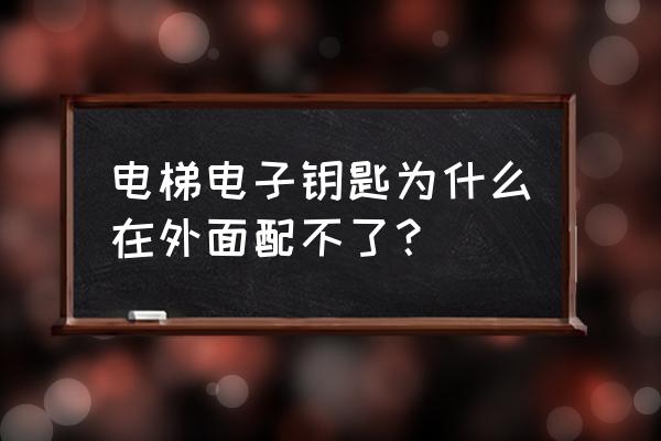 刷卡电梯的钥匙能配吗 电梯电子钥匙为什么在外面配不了? 刷卡电梯的钥匙能配吗 电梯电子钥匙为什么在外面配不了?
