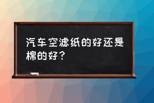 汽车滤芯器芯是不是纸 汽车空滤纸的好还是棉的好? 汽车滤芯器芯是不是纸 汽车空滤纸的好还是棉的好?